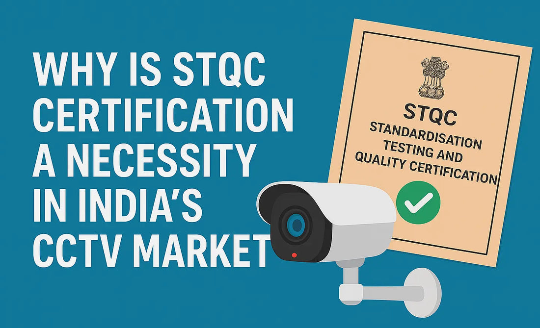 Why is STQC Certification a Necessity in India’s CCTV Market?